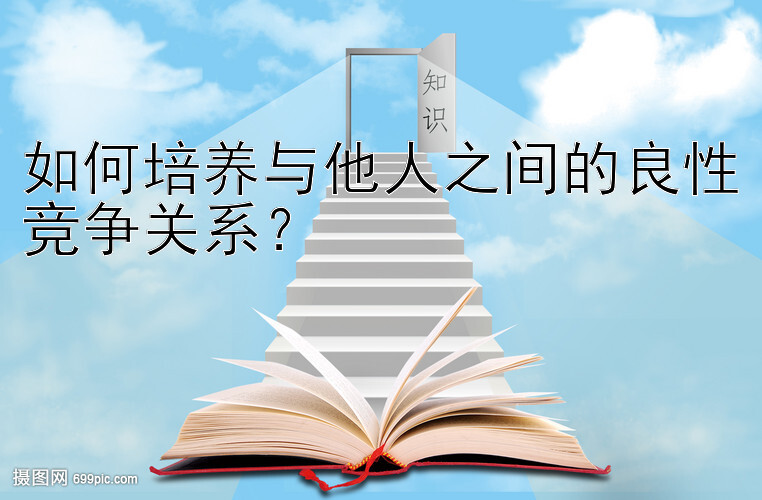 如何培养与他人之间的良性竞争关系？