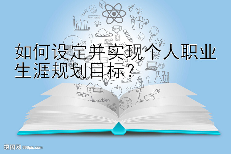 如何设定并实现个人职业生涯规划目标？