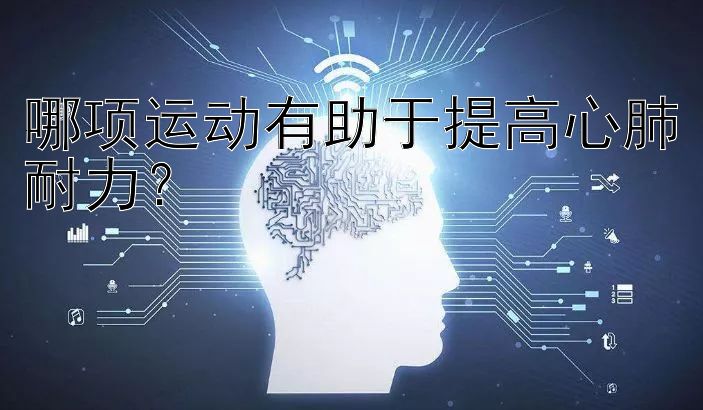 哪项运动有助于提高心肺耐力？