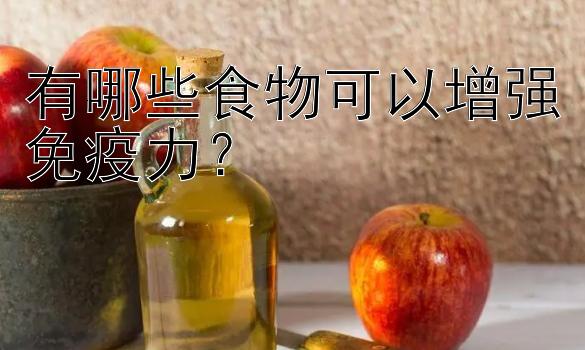 有哪些食物可以增强免疫力？