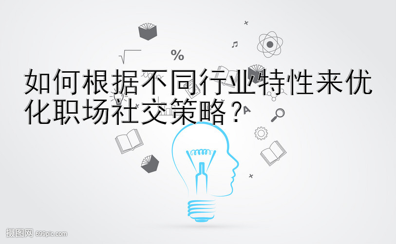 如何根据不同行业特性来优化职场社交策略？