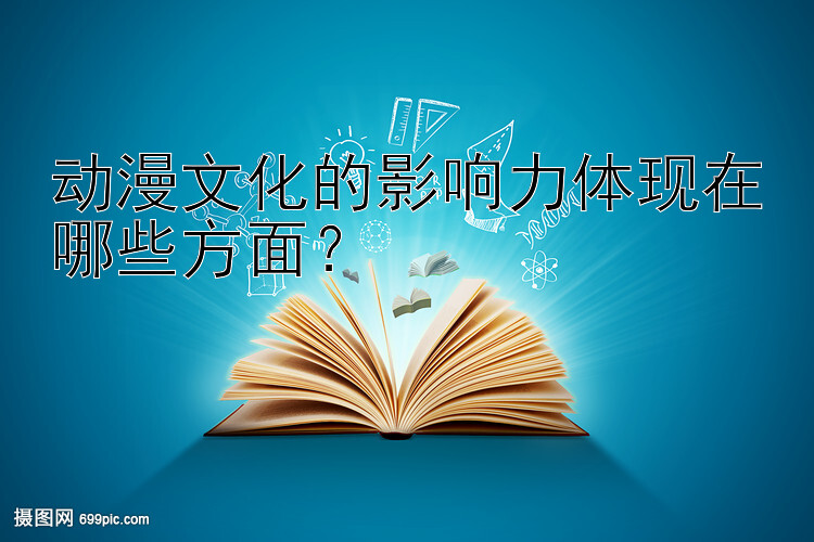 动漫文化的影响力体现在哪些方面？