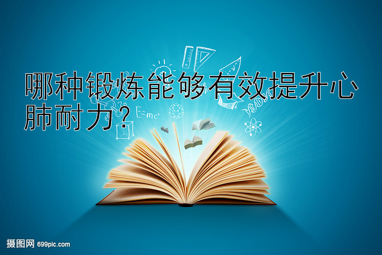 哪种锻炼能够有效提升心肺耐力？