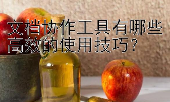 文档协作工具有哪些高效的使用技巧？