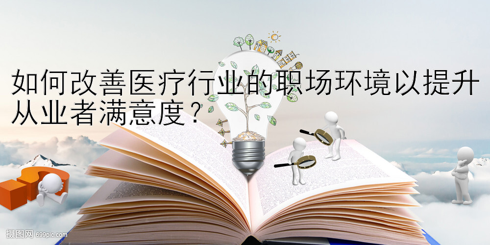 如何改善医疗行业的职场环境以提升从业者满意度？