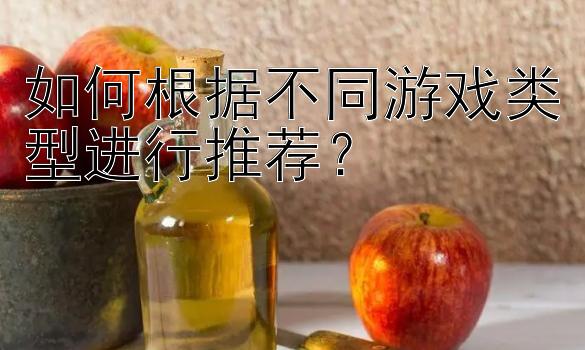 如何根据不同游戏类型进行推荐？