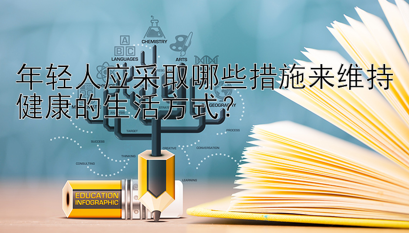 年轻人应采取哪些措施来维持健康的生活方式？