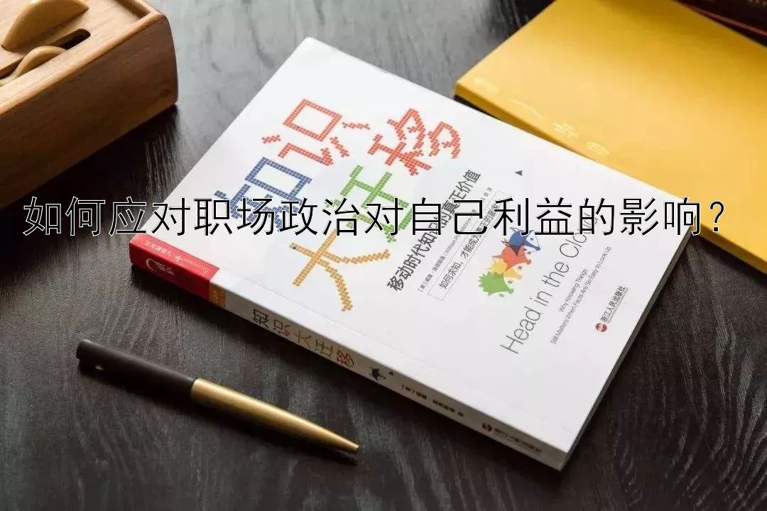 如何应对职场政治对自己利益的影响？