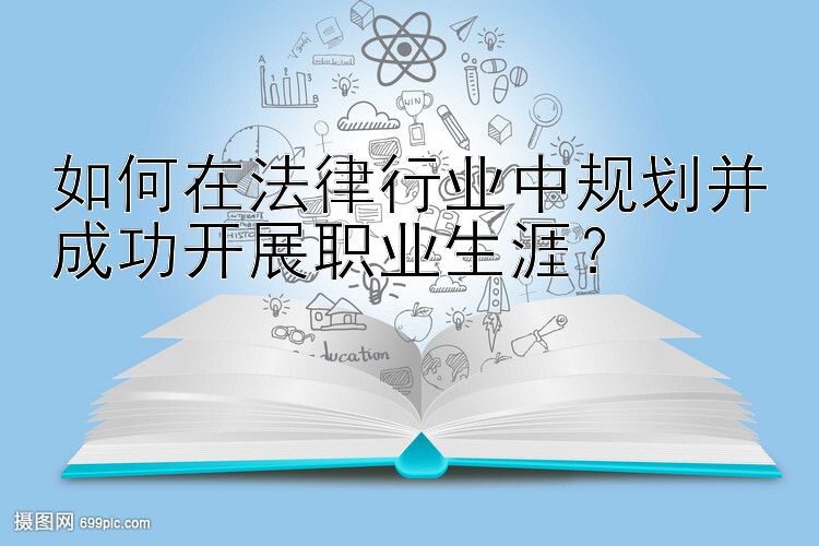 如何在法律行业中规划并成功开展职业生涯？