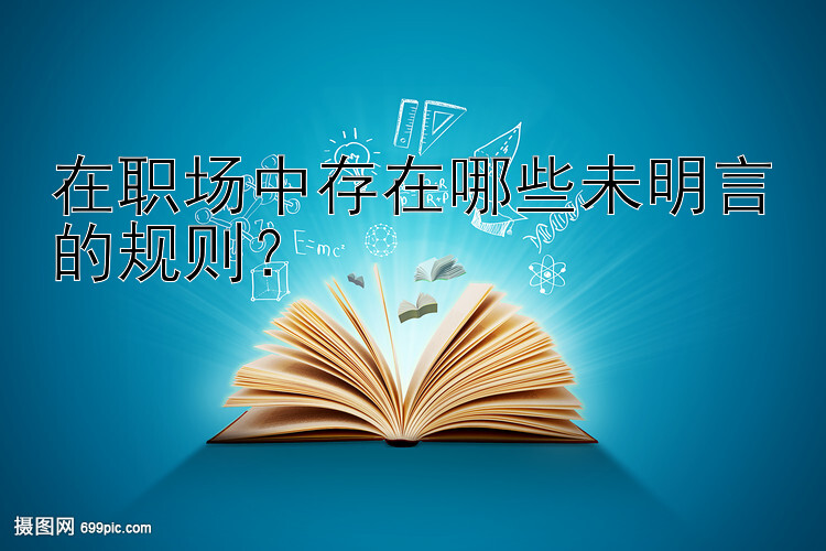 在职场中存在哪些未明言的规则？