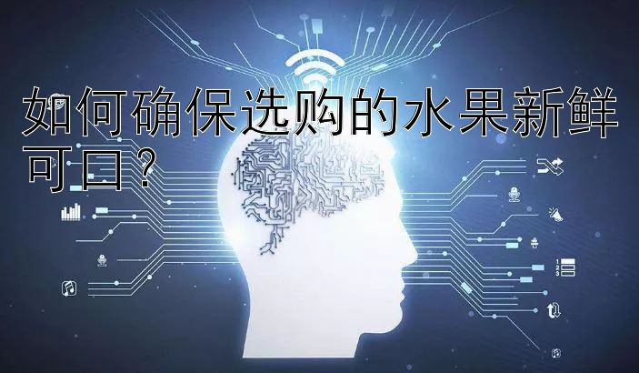 如何确保选购的水果新鲜可口？