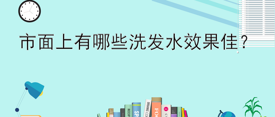 市面上有哪些洗发水效果佳？