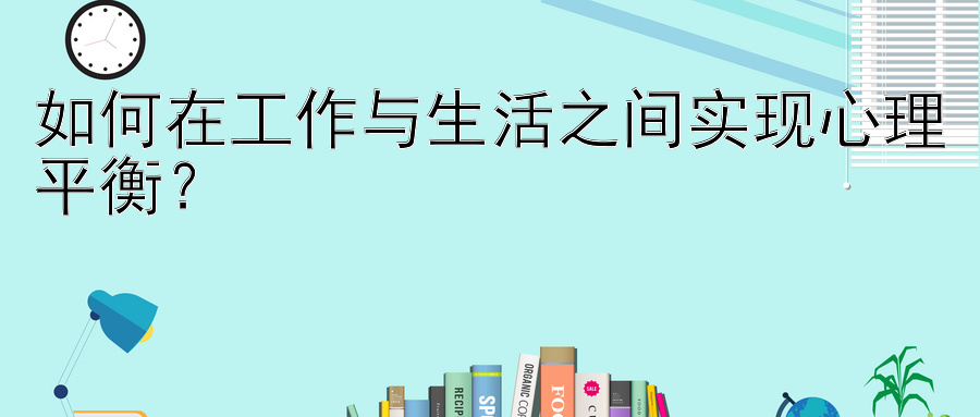 如何在工作与生活之间实现心理平衡？