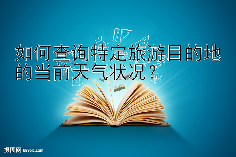 如何查询特定旅游目的地的当前天气状况？