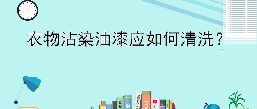 衣物沾染油漆应如何清洗？