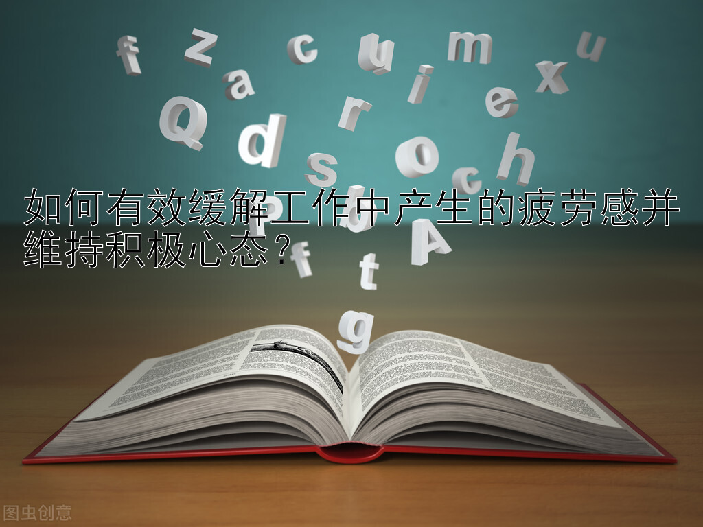 如何有效缓解工作中产生的疲劳感并维持积极心态？