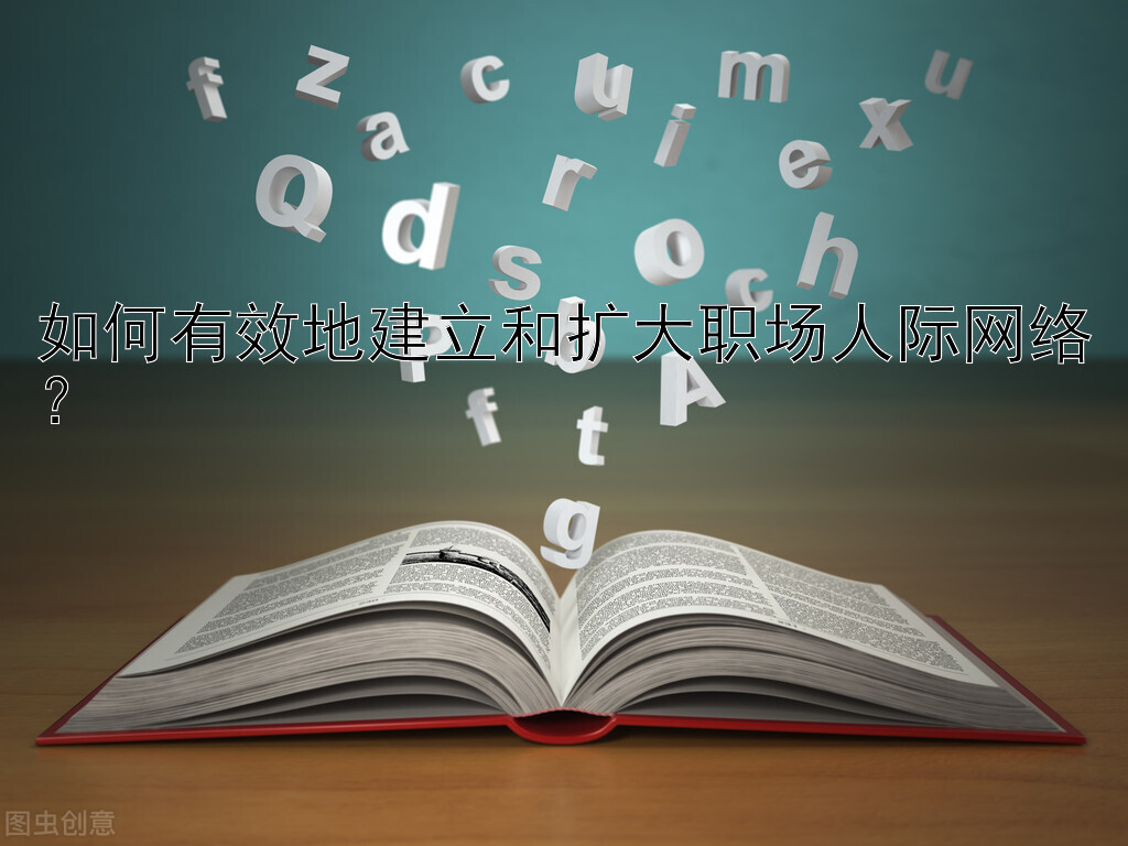 如何有效地建立和扩大职场人际网络？