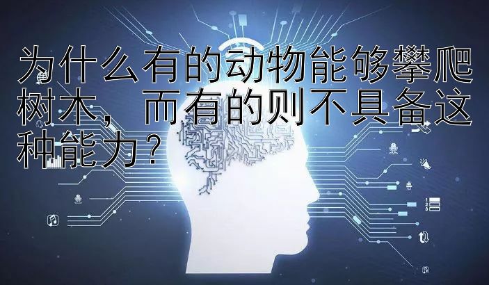 为什么有的动物能够攀爬树木，而有的则不具备这种能力？