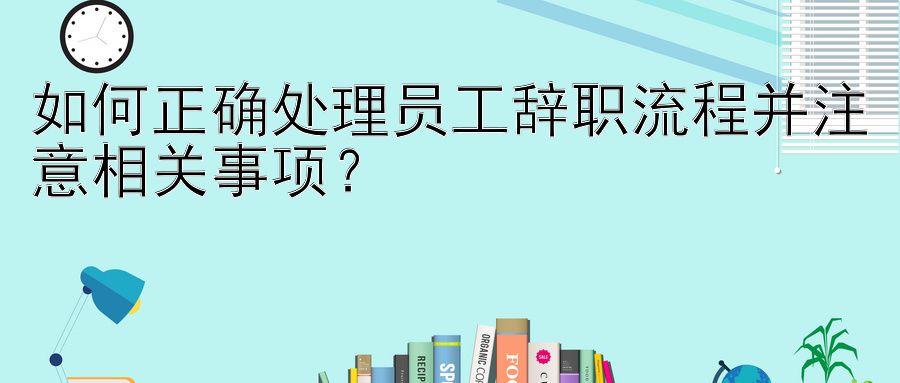 如何正确处理员工辞职流程并注意相关事项？