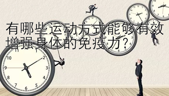 有哪些运动方式能够有效增强身体的免疫力？