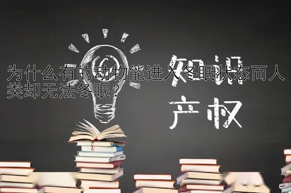 为什么有的动物能进入冬眠状态而人类却无法冬眠？