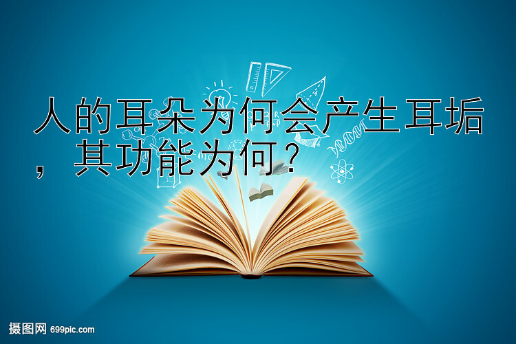 人的耳朵为何会产生耳垢，其功能为何？