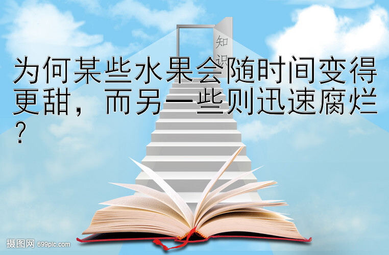 为何某些水果会随时间变得更甜，而另一些则迅速腐烂？