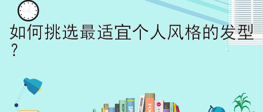 如何挑选最适宜个人风格的发型？