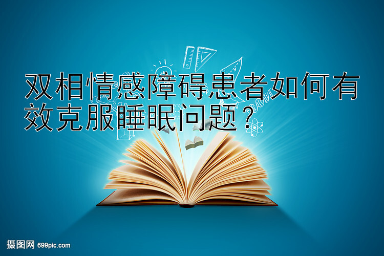 双相情感障碍患者如何有效克服睡眠问题？