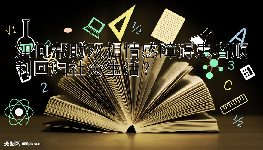 如何帮助双相情感障碍患者顺利回归社会生活？