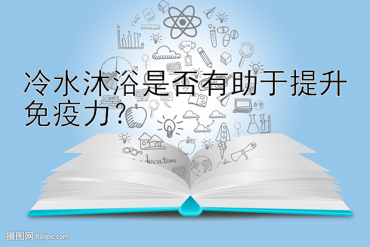 快三大小单双预测免费版 冷水沐浴是否有助于提升免疫力？