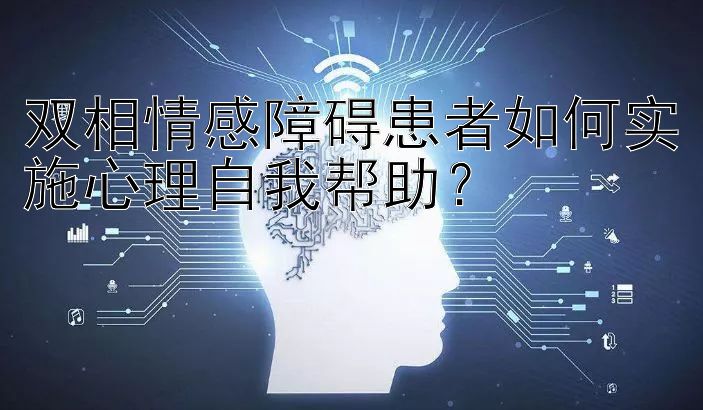 双相情感障碍患者如何实施心理自我帮助？