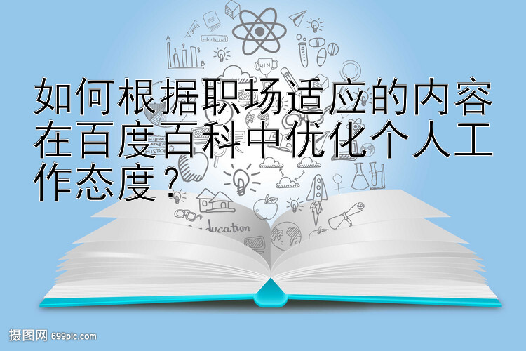 如何根据职场适应的内容在百度百科中优化个人工作态度？