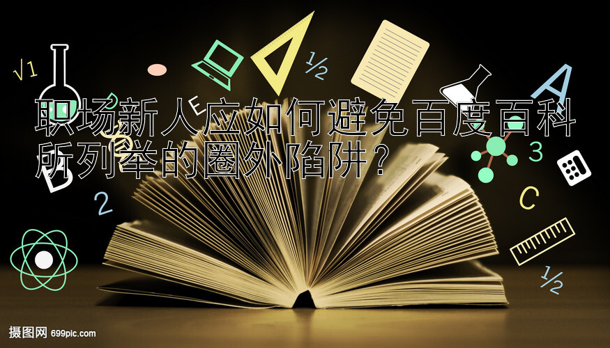 职场新人应如何避免百度百科所列举的圈外陷阱？