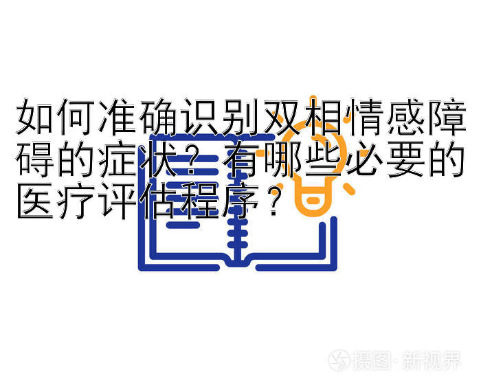 如何准确识别双相情感障碍的症状？有哪些必要的医疗评估程序？