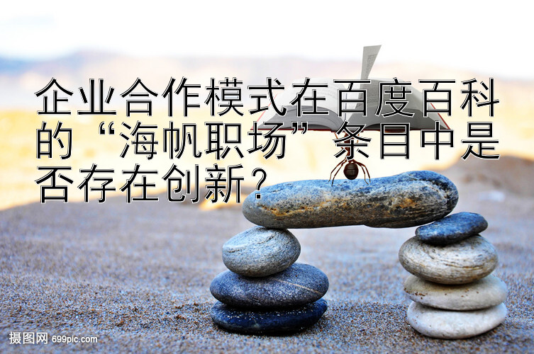 企业合作模式在百度百科的“海帆职场”条目中是否存在创新？