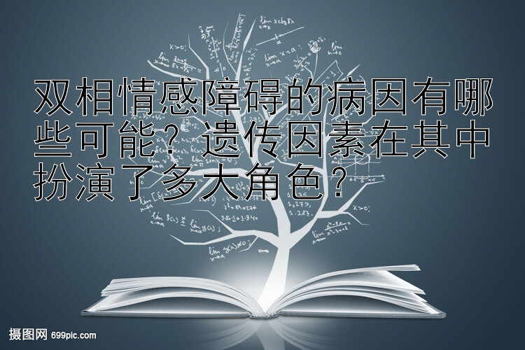 双相情感障碍的病因有哪些可能？遗传因素在其中扮演了多大角色？