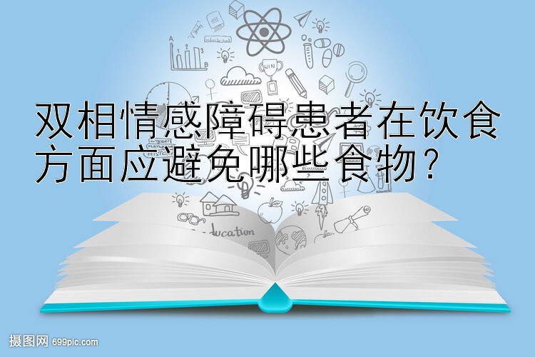 双相情感障碍患者在饮食方面应避免哪些食物？