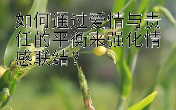 如何通过爱情与责任的平衡来强化情感联结？