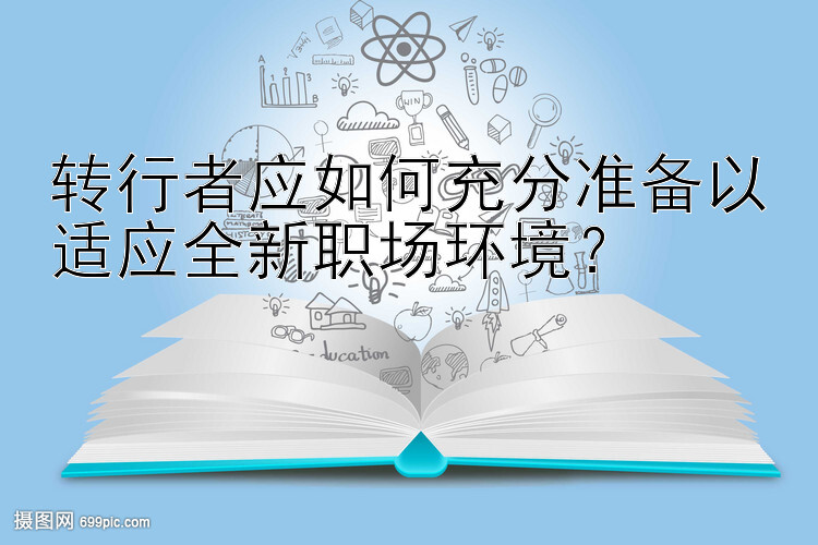 转行者应如何充分准备以适应全新职场环境？