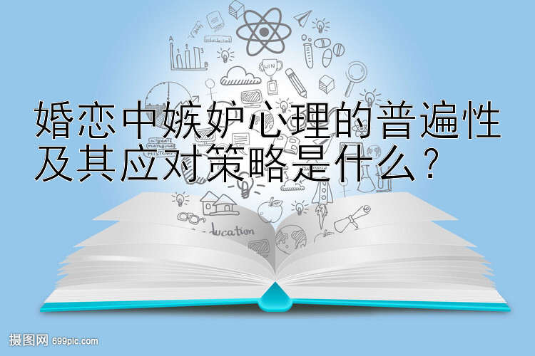 婚恋中嫉妒心理的普遍性及其应对策略是什么？