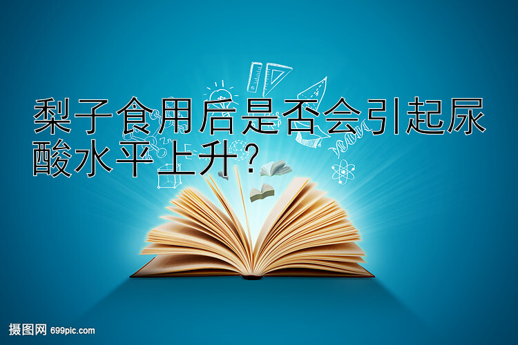 梨子食用后是否会引起尿酸水平上升？