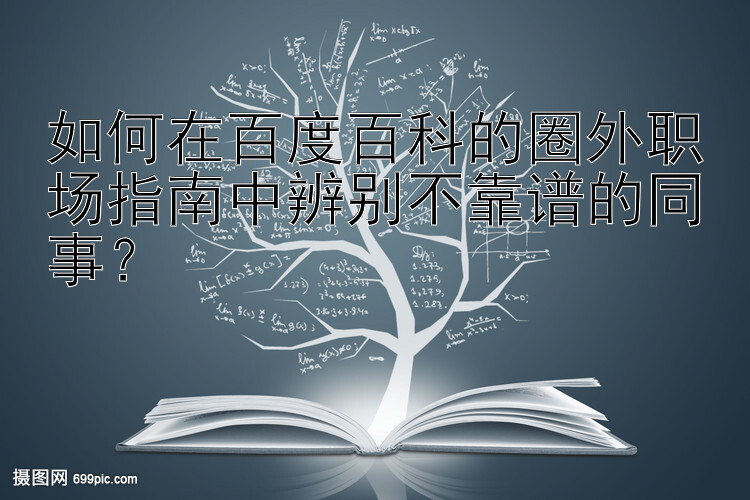 如何在百度百科的圈外职场指南中辨别不靠谱的同事？