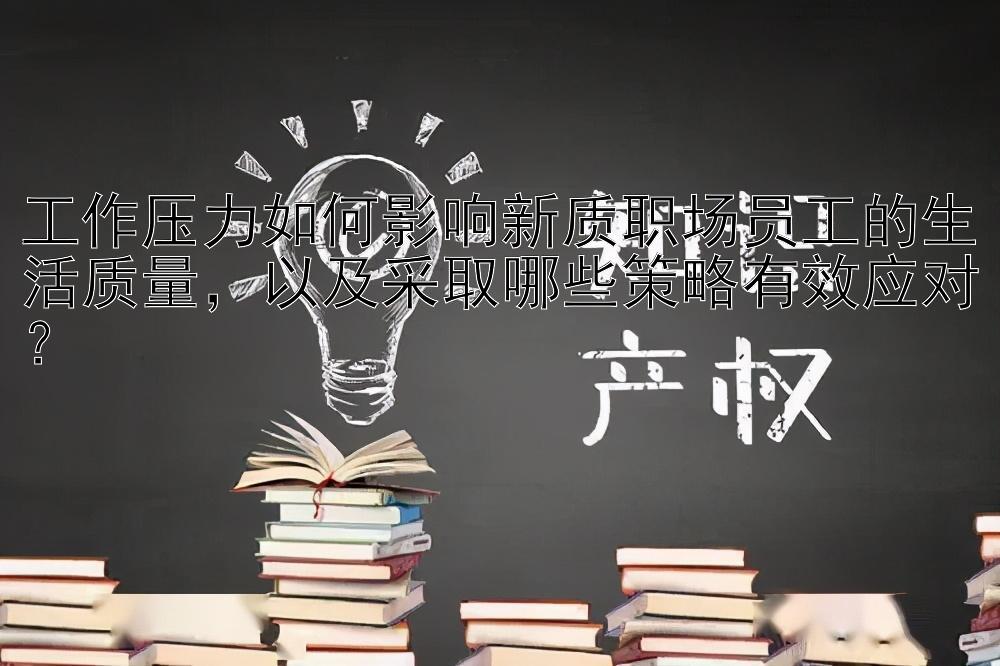 工作压力如何影响新质职场员工的生活质量，以及采取哪些策略有效应对？