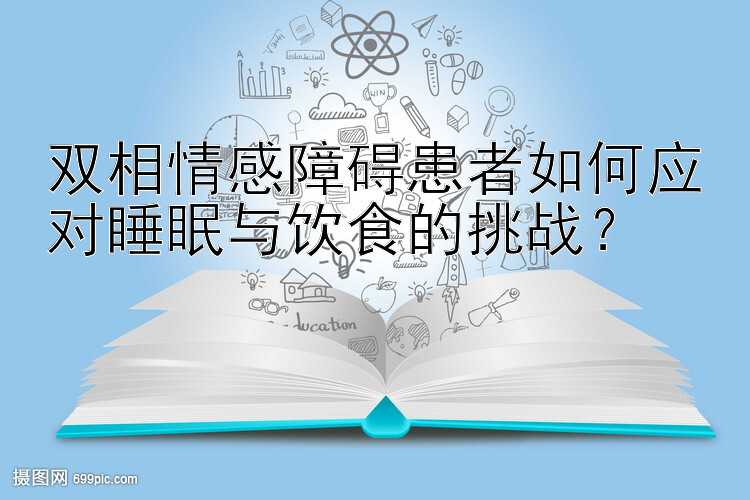 双相情感障碍患者如何应对睡眠与饮食的挑战？