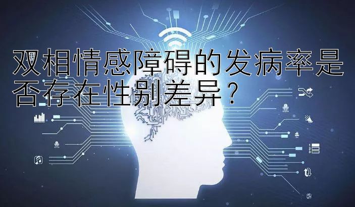 双相情感障碍的发病率是否存在性别差异？