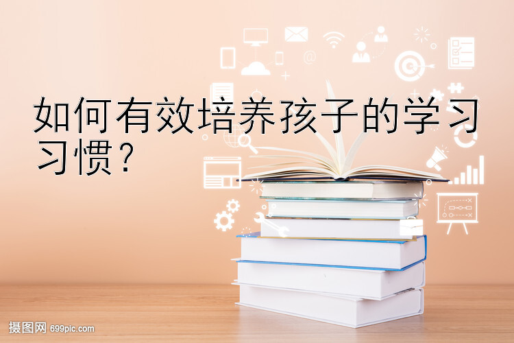 如何有效培养孩子的学习习惯？