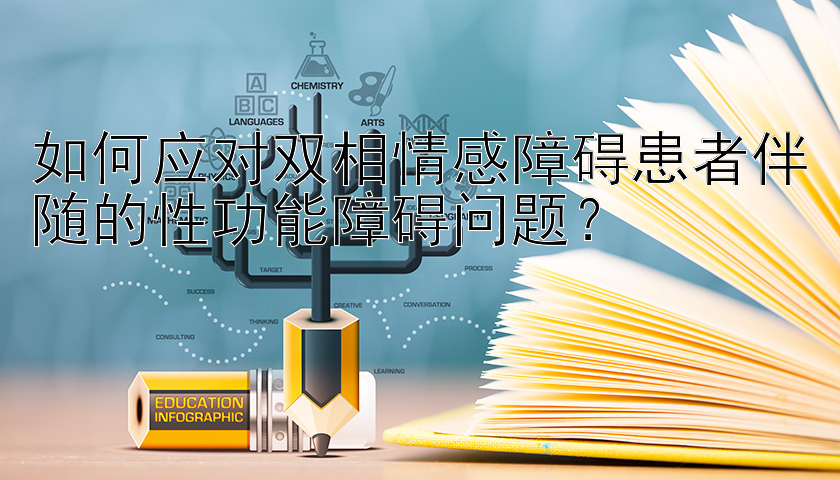 如何应对双相情感障碍患者伴随的性功能障碍问题？