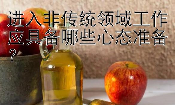 进入非传统领域工作应具备哪些心态准备？