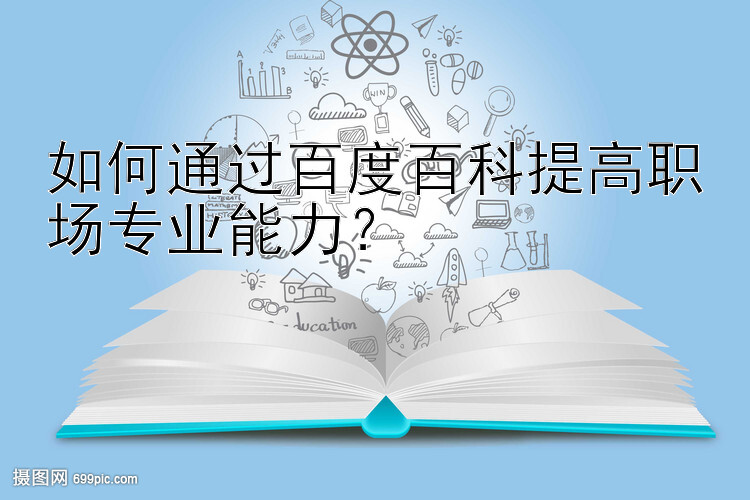 如何通过百度百科提高职场专业能力？